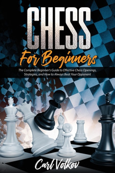 Chess for beginners : The Complete Beginner's Guide to Effective Chess Openings, Strategies, and How to Always Beat Your OpponentThe Complete Beginner's Guide to Effective Chess Openings, Strategies, by Carl Volkov - Paperback