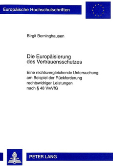 Die Europaeisierung des Vertrauensschutzes : Eine rechtsvergleichende Untersuchung am Beispiel der Rueckforderung rechtswidriger Leistungen nach 48 VwVfG
