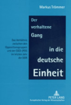 Der Verhaltene Gang in Die Deutsche Einheit : Das Verhaeltnis Zwischen Den Oppositionsgruppen Und Der (Sed-)Pds Im Letzten Jahr Der Ddr Der Verhaltene Gang in Die Deutsche Einheit : Das Verhaeltnis Zwischen Den Oppositionsgruppen Und Der (Sed-)Pds Im Letzten Jahr Der Ddr