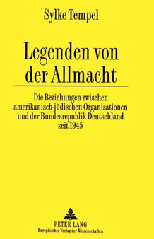 Legenden Von Der Allmacht : Die Beziehungen Zwischen Amerikanisch-Juedischen Organisationen Und Der Bundesrepublik Deutschland Seit 1945