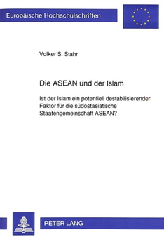 Die ASEAN und der Islam : Ist der Islam ein potentiell destabilisierender Faktor fuer die suedostasiatische Staatengemeinschaft ASEAN?