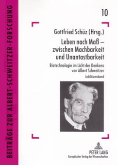 Leben Nach Mass - Zwischen Machbarkeit Und Unantastbarkeit : Biotechnologie Im Licht Des Denkens Von Albert Schweitzer : 10