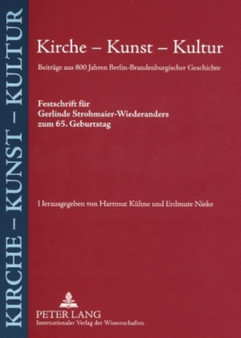 Kirche - Kunst - Kultur : Beitraege Aus 800 Jahren Berlin-Brandenburgischer Geschichte- Festschrift Fuer Gerlinde Strohmaier-Wiederanders Zum 65. Geburtstag