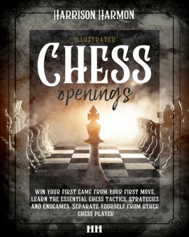 Chess openings illustrated : win your first game from your first move, learn the essential chess tactics, strategies and endgames. Separate yourself from other chess players by Harrison Harmon - Paperback