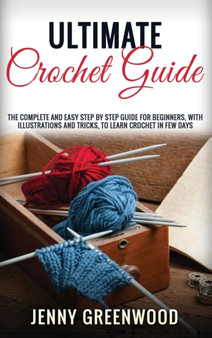Ultimate Crochet Guide : The Complete And Easy Step By Step Guide For Beginners, With Illustrations And Tricks, To Learn Crochet In Few Days by Jenny Greenwood - Hardback