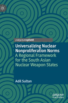 Universalizing Nuclear Nonproliferation Norms : A Regional Framework for the South Asian Nuclear Weapon States