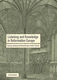 Listening and Knowledge in Reformation Europe : Hearing, Speaking and Remembering in Calvin's Geneva