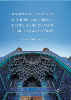 Knowledge and Power in the Philosophies of Hamid al-Din Kirmani and Mulla Sadra Shirazi