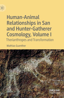 Human-Animal Relationships in San and Hunter-Gatherer Cosmology, Volume I : Therianthropes and Transformation