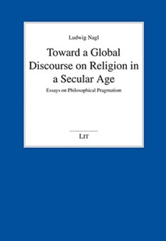 Toward a Global Discourse on Religion in a Secular Age : Essays on Philosophical Pragmatism Toward a Global Discourse on Religion in a Secular Age : Essays on Philosophical Pragmatism