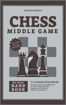 Chess MiddleGameThe Smart Handbook : 9+1 Hidden Strategies Used by Chess GrandMasters in 2021 to Sabotage the Opponent's Plan and Achieve Checkmate : 2 by Robert Morphy - Hardback