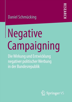 Negative Campaigning : Die Wirkung und Entwicklung negativer politischer Werbung in der Bundesrepublik