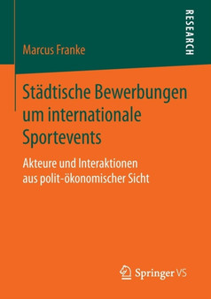 Stadtische Bewerbungen um internationale Sportevents : Akteure und Interaktionen aus polit-oekonomischer Sicht Stadtische Bewerbungen um internationale Sportevents : Akteure und Interaktionen aus polit-oekonomischer Sicht