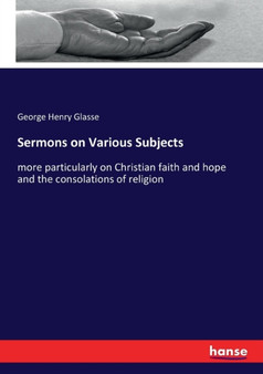 Sermons on Various Subjects : more particularly on Christian faith and hope and the consolations of religion