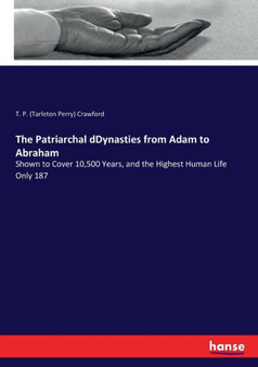 The Patriarchal dDynasties from Adam to Abraham : Shown to Cover 10,500 Years, and the Highest Human Life Only 187