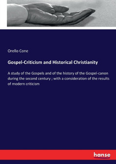 Gospel-Criticism and Historical Christianity : A study of the Gospels and of the history of the Gospel-canon during the second century; with a consideration of the results of modern criticism