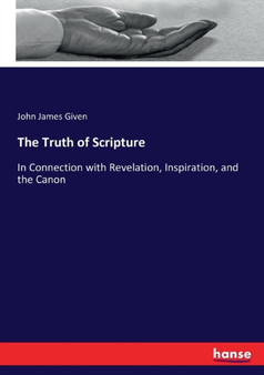 The Truth of Scripture : In Connection with Revelation, Inspiration, and the Canon