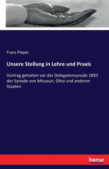 Unsere Stellung in Lehre und Praxis : Vortrag gehalten vor der Delegatensynode 1893 der Synode von Missouri, Ohio und anderen Staaten