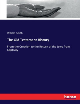 The Old Testament History : From the Creation to the Return of the Jews from Captivity