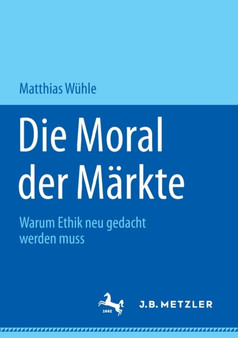 Die Moral der Markte : Warum Ethik neu gedacht werden muss