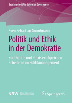 Politik und Ethik in der Demokratie : Zur Theorie und Praxis erfolgreichen Scheiterns im Politikmanagement