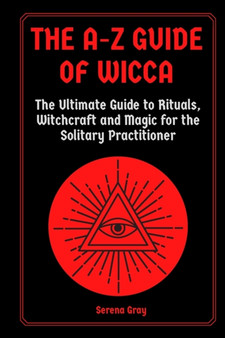 The A-Z Guide of Wicca : The Ultimate Guide to Rituals, Witchcraft and Magic for the Solitary Practitioner by Serena Gray - Paperback The A-Z Guide of Wicca : The Ultimate Guide to Rituals, Witchcraft and Magic for the Solitary Practitioner by Serena Gray - Paperback