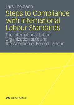 Steps to Compliance with International Labour Standards : The International Labour Organization (ILO) and the Abolition of Forced Labour