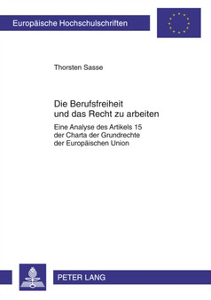 Die Berufsfreiheit Und Das Recht Zu Arbeiten : Eine Analyse Des Artikels 15 Der Charta Der Grundrechte Der Europaeischen Union : 5240
