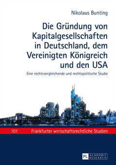 Die Gruendung Von Kapitalgesellschaften in Deutschland, Dem Vereinigten Koenigreich Und Den USA : Eine Rechtsvergleichende Und Rechtspolitische Studie : 101