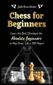 Chess for Beginners : Learn the Best Strategies for Absolute Beginners to Play Chess Like a TOP Player! by Judit Anna Kovacs - Hardback