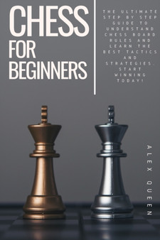 chess for beginners : The Ultimate Step by Step Guide To Understand Chess Board Rules And Learn the Best Tactics and Strategies. Start Winning Today! by Alex Queen - Paperback