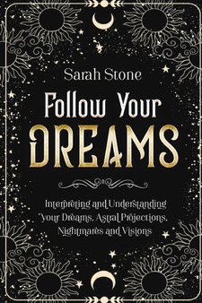 Follow Your Dreams : Interpreting and Understanding your Dreams, Astral Projections, Nightmares and Visions by Sarah Stones - Paperback