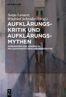 Aufklarungs-Kritik Und Aufklarungs-Mythen : Horkheimer Und Adorno in Philosophiehistorischer Perspektive Aufklarungs-Kritik Und Aufklarungs-Mythen : Horkheimer Und Adorno in Philosophiehistorischer Perspektive
