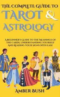 The Complete Guide To Tarot And Astrology : A Beginner's Guide To The Meanings Of The Cards, Understanding Yourself And Reading Your Signs With Ease by Amber Bush - Hardback