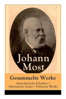 Gesammelte Werke : Anarchistische Schriften + Atheistische Essays + Politische Werke: Die Freie Gesellschaft + Die Gottespest + Die Eigentumsbestie + Kapital und Arbeit + Die Anarchie + Die H lle von