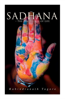 Sadhana - The Realisation of Life : Essays on Religion and the Ancient Spirit of India