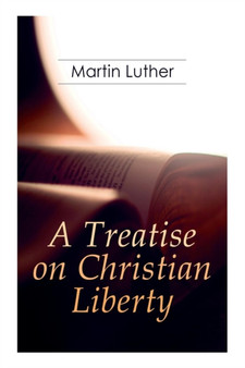 A Treatise on Christian Liberty : On the Freedom of a Christian