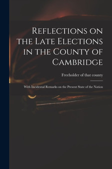Reflections on the Late Elections in the County of Cambridge : With Incidental Remarks on the Present State of the Nation by Freeholder of That County (Cambridges - Paperback