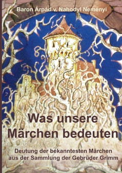 Was unsere Marchen bedeuten : Deutung der bekanntesten Marchen aus der Sammlung der Gebruder Grimm