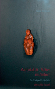 Matrifokalitat - Mutter im Zentrum : Ein Pladoyer fur die Natur