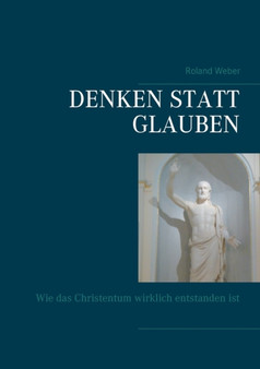 Denken statt glauben : Wie das Christentum wirklich entstanden ist