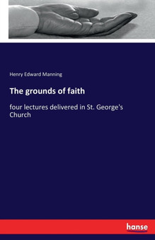 The grounds of faith : four lectures delivered in St. George's Church