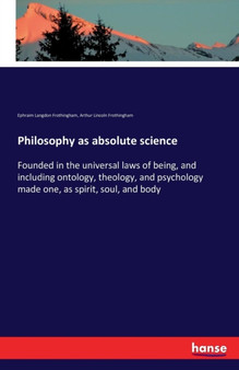 Philosophy as absolute science : Founded in the universal laws of being, and including ontology, theology, and psychology made one, as spirit, soul, and body