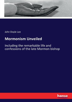 Mormonism Unveiled : Including the remarkable life and confessions of the late Mormon bishop
