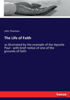 The Life of Faith : as Illustrated by the example of the Apostle Paul - with brief notice of one of the grounds of faith