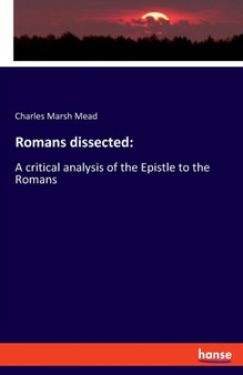 Romans dissected : A critical analysis of the Epistle to the Romans