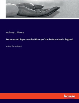 Lectures and Papers on the History of the Reformation in England : and on the continent