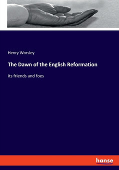 The Dawn of the English Reformation : its friends and foes