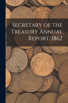 Secretary of the Treasury Annual Report, 1862 by Anonymous - Paperback