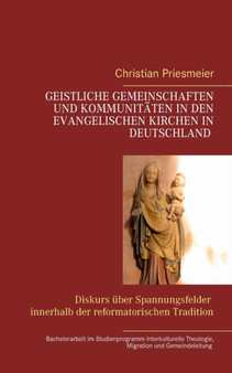 Geistliche Gemeinschaften und Kommunitaten in den evangelischen Kirchen in Deutschland : Diskurs uber Spannungsfelder innerhalb der reformatorischen Tradition